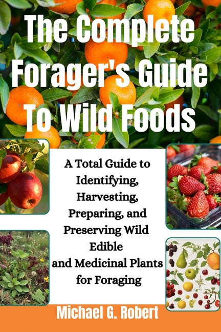 The Complete Forager's Guide To Wild Foods: A Total Guide to Identifying, Harvesting, Preparing, and Preserving Wild Edible and Medicinal Plants for F - Paperback by Books by splitShops