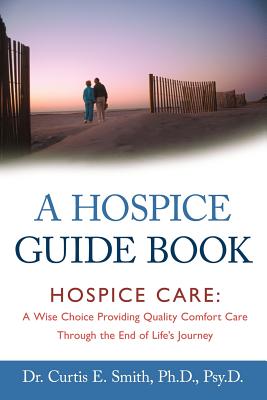 A Hospice Guide Book: Hospice Care: A Wise Choice Providing Quality Comfort Care Through the End of Life's Journey - Paperback by Books by splitShops