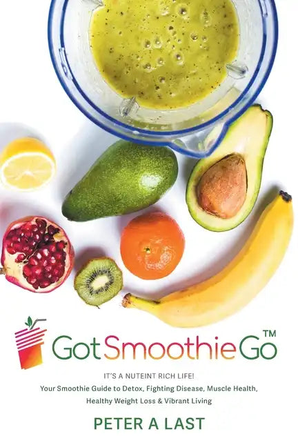 Got Smoothie Go: It's a Nutrient-Rich Life! Your Smoothie Guide to Detox, Fighting Disease, Muscle Health, Healthy Weight Loss & Vibran - Paperback by Books by splitShops