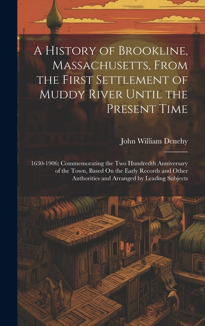 A History of Brookline, Massachusetts, From the First Settlement of Muddy River Until the Present Time: 1630-1906; Commemorating the Two Hundredth Ann - Hardcover by Books by splitShops