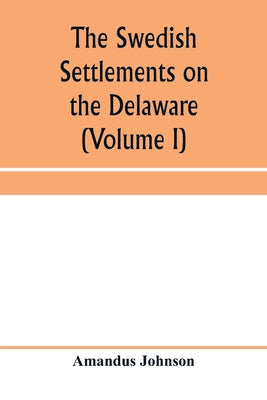 The Swedish settlements on the Delaware: their history and relation to the Indians, Dutch and English, 1638-1664: with an account of the South, the Ne - Paperback by Books by splitShops