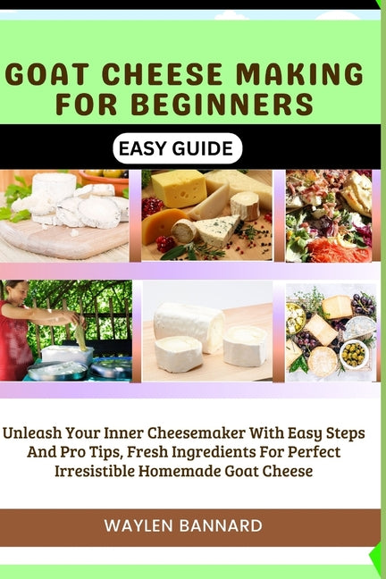 Goat Cheese Making for Beginners Easy Guide: Unleash Your Inner Cheesemaker With Easy Steps And Pro Tips, Fresh Ingredients For Perfect Irresistible H - Paperback by Books by splitShops