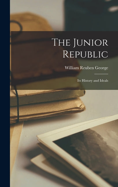 The Junior Republic: Its History and Ideals - Hardcover by Books by splitShops