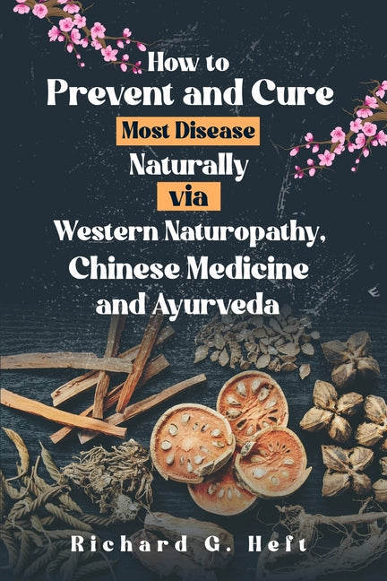 How to Prevent and Cure Most Disease Naturally via Western Naturopathy, Chinese Medicine and Ayurveda - Paperback by Books by splitShops