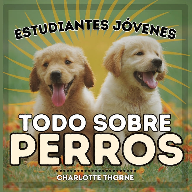 Estudiantes Jóvenes, Todo sobre Perros: ¡Aprendiendo todo sobre el mejor amigo del hombre! - Paperback by Books by splitShops