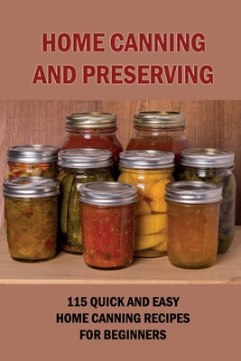 Home Canning And Preserving: 115 Quick And Easy Home Canning Recipes For Beginners: Food Canning - Paperback by Books by splitShops