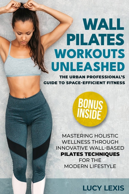 Wall Pilates Workouts Unleashed: The Urban Professional's Guide to Space-Efficient Fitness Mastering Holistic Wellness through Innovative Wall-Based P - Paperback by Books by splitShops