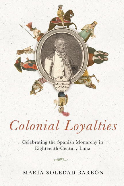 Colonial Loyalties: Celebrating the Spanish Monarchy in Eighteenth-Century Lima - Hardcover by Books by splitShops