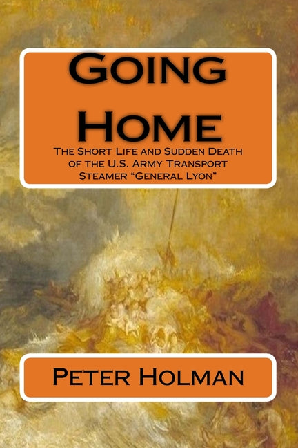 Going Home: The Short Life and Sudden Death of the U.S. Army Transport Steamer "General Lyon" - Paperback by Books by splitShops