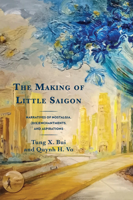 The Making of Little Saigon: Narratives of Nostalgia, (Dis)enchantments, and Aspirations - Paperback by Books by splitShops