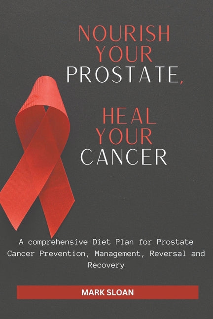 Nourish Your Prostate, Heal Your Cancer: A comprehensive Diet Plan for Prostate Cancer Prevention, Management, Reversal and Recovery - Paperback by Books by splitShops