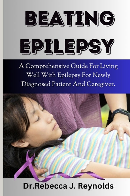 Beating Epilepsy: A Comprehensive Guide For Living Well With Epilepsy For Newly Diagnosed Patient And Caregiver. - Paperback by Books by splitShops