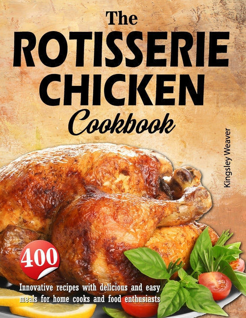 The Rotisserie Chicken Cookbook: 400 innovative recipes with delicious and easy meals for home cooks and food enthusiasts - Paperback by Books by splitShops