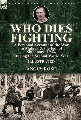 Who Dies Fighting: a Personal Account of the War in Malaya & the Fall of Singapore, 1942, During the Second World War - Hardcover by Books by splitShops