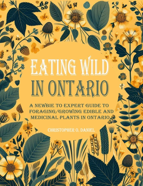 Eating Wild in Ontario: A Newbie to Expert Guide to Foraging/Growing Edible and Medicinal Plants in Ontario - Paperback by Books by splitShops