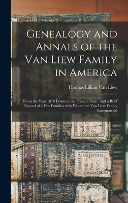 Genealogy and Annals of the Van Liew Family in America: From the Year 1670 Down to the Present Time: and a Brief Record of a Few Families With Whom th - Hardcover by Books by splitShops