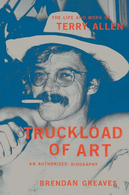 Truckload of Art: The Life and Work of Terry Allen--An Authorized Biography - Hardcover by Books by splitShops