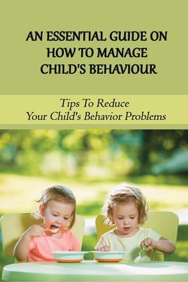 An Essential Guide On How To Manage Child's Behaviour: Tips To Reduce Your Child's Behavior Problems: Child Behaviour Observation - Paperback by Books by splitShops