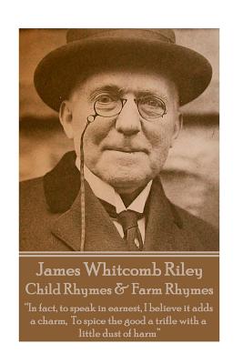 James Whitcomb Riley - Child Rhymes & Farm Rhymes: "In fact, to speak in earnest, I believe it adds a charm, To spice the good a trifle with a little - Paperback by Books by splitShops