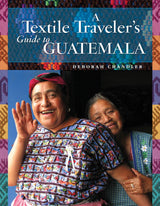 A Textile Traveler's Guide to Guatemala by Schiffer Publishing