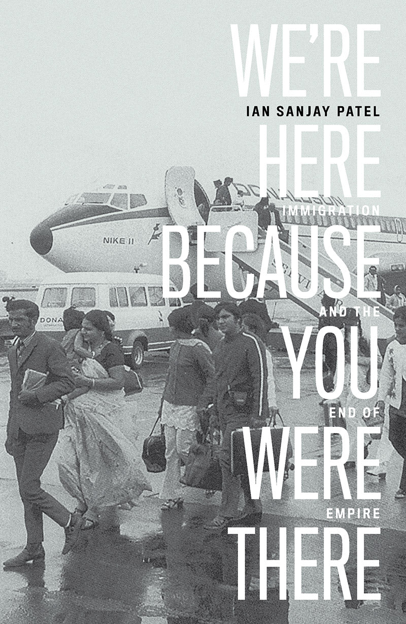 We’re Here Because You Were There: Immigration and the End of Empire – Ian Sanjay Patel by Working Class History | Shop