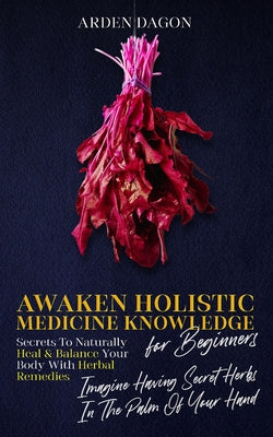 Awaken Holistic Medicine Knowledge for Beginners: Imagine Having Secret Herbs in the Palm of Your Hand: Look Inside - Paperback by Books by splitShops