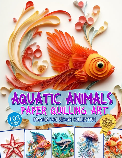 Aquatic Animals Paper Quilling Art Imagination Design Collection: Fish and other aquatic animals quilling design collection - Paperback by Books by splitShops