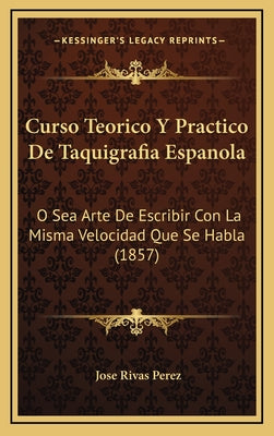 Curso Teorico Y Practico De Taquigrafia Espanola: O Sea Arte De Escribir Con La Misma Velocidad Que Se Habla (1857) - Hardcover by Books by splitShops