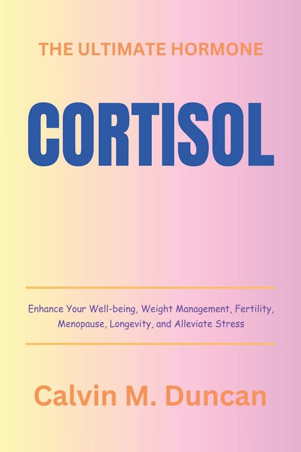 Cortisol: The Ultimate Hormone - Enhance Your Well-being, Weight Management, Fertility, Menopause, Longevity, and Alleviate Stre - Paperback by Books by splitShops