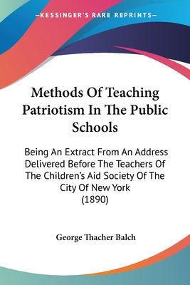 Methods Of Teaching Patriotism In The Public Schools: Being An Extract From An Address Delivered Before The Teachers Of The Children's Aid Society Of - Paperback by Books by splitShops