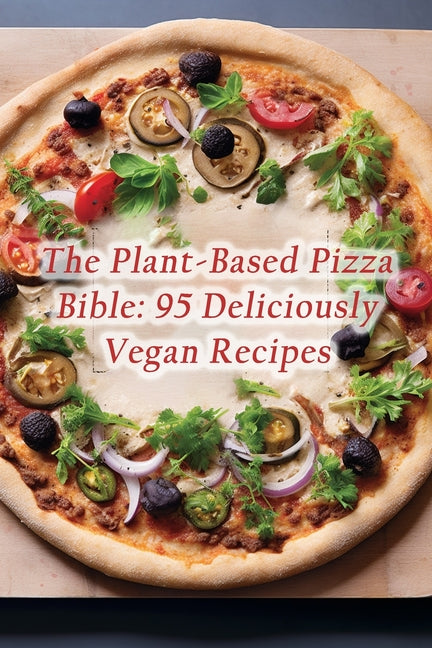 The Plant-Based Pizza Bible: 95 Deliciously Vegan Recipes - Paperback by Books by splitShops