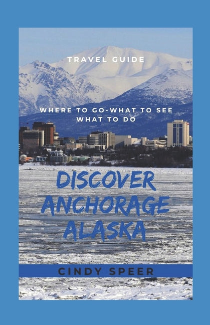 Discover Anchorage Alaska: Where To Go - What To See - What To Do - Paperback by Books by splitShops