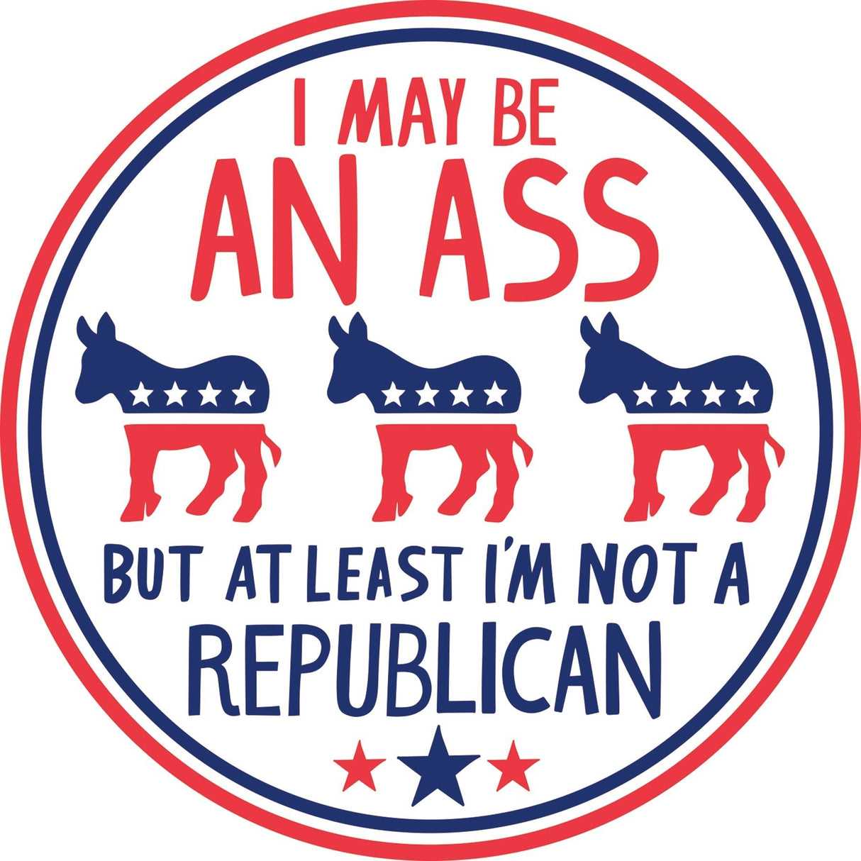 I May be an Ass But At Least I'm Not a Republican Car Magnet | 5" Diameter by The Bullish Store