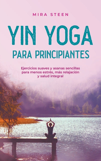 Yin Yoga para principiantes Ejercicios suaves y asanas sencillas para menos estrés, más relajación y salud integral - Paperback by Books by splitShops