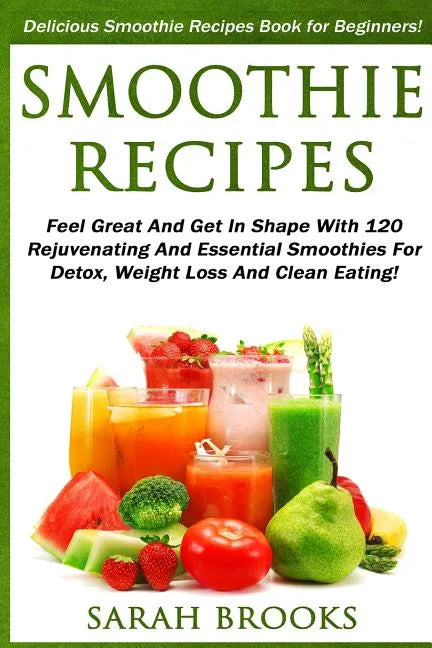 Smoothie Recipes: Delicious Smoothie Recipes Book For Beginners! - Feel Great And Get In Shape With 120 Rejuvenating And Essential Smoot - Paperback by Books by splitShops