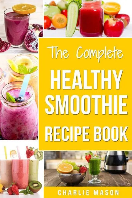 The Complete Healthy Smoothie Recipe Book: Smoothie Cookbook Smoothie Cleanse Smoothie Bible Smoothie Diet Book - Paperback by Books by splitShops