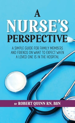 A Nurse's Perspective: A Simple Guide For Family Members And Friends On What To Expect When A Loved One Is In The Hospital - Paperback by Books by splitShops