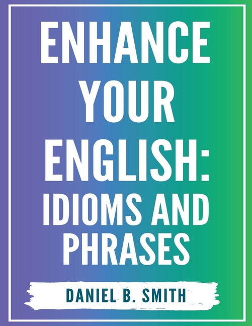 Enhance Your English: Idioms and Phrases - Paperback by Books by splitShops