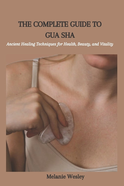 The Complete Guide to Gua Sha: Ancient Healing Techniques for Health, Beauty, and Vitality - Paperback by Books by splitShops