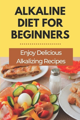 Alkaline Diet For Beginners: Enjoy Delicious Alkalizing Recipes: Alkaline Diet Plan - Paperback by Books by splitShops