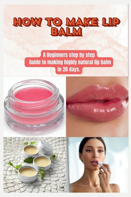 How to Make Lip Balm: A Beginners step by step Guide to making highly natural lip balm in 20 days. - Paperback by Books by splitShops