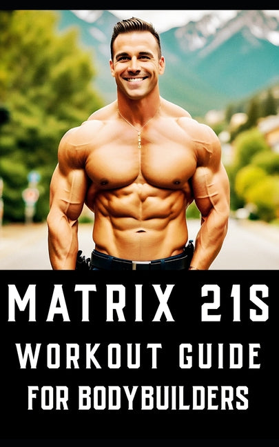 Matrix 21s Workout Guide for Bodybuilders: An all-encompassing fitness manual that revolutionizes traditional workout approaches. - Paperback by Books by splitShops