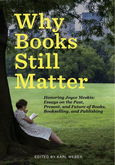 Why Books Still Matter: Honoring Joyce Meskis-Essays on the Past, Present, and Future of Books, Bookselling, and Publishing - Hardcover by Books by splitShops