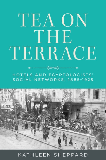 Tea on the Terrace: Hotels and Egyptologists' Social Networks, 1885-1925 - Paperback by Books by splitShops