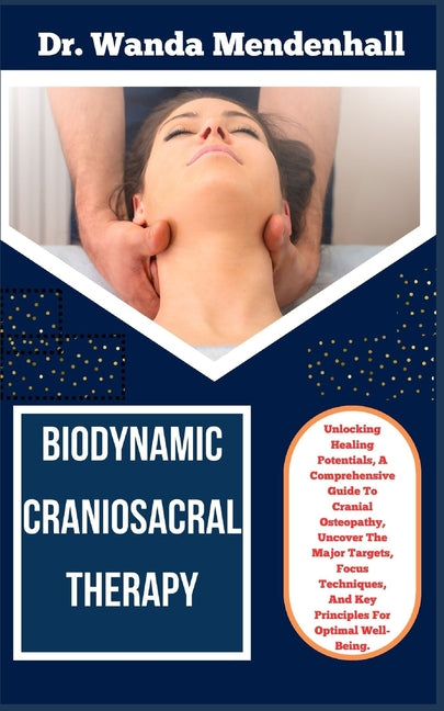 Biodynamic Craniosacral Therapy: Unlocking Healing Potentials, A Comprehensive Guide To Cranial Osteopathy, Uncover The Major Targets, Focus Technique - Paperback by Books by splitShops