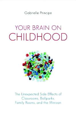 Your Brain on Childhood: The Unexpected Side Effects of Classrooms, Ballparks, Family Rooms, and the Minivan - Paperback by Books by splitShops