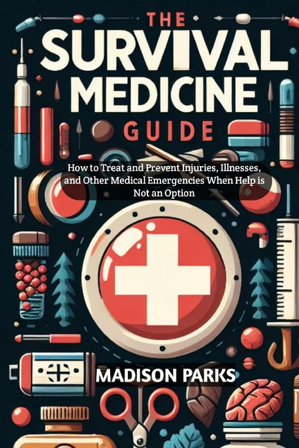 The Survival Medicine Guide: How to Treat and Prevent Injuries, Illnesses, and Other Medical Emergencies When Help is Not an Option - Paperback by Books by splitShops