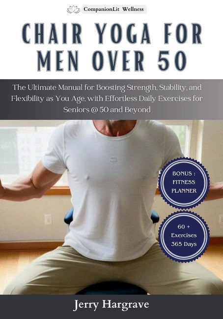 Chair Yoga for Men Over 50: The Ultimate Manual for Boosting Strength, Stability, and Flexibility as You Age, with Effortless Daily Exercises for - Paperback by Books by splitShops