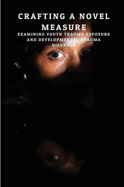 Crafting a Novel Measure: Examining Youth Trauma Exposure and Developmental Trauma Disorder - Paperback by Books by splitShops