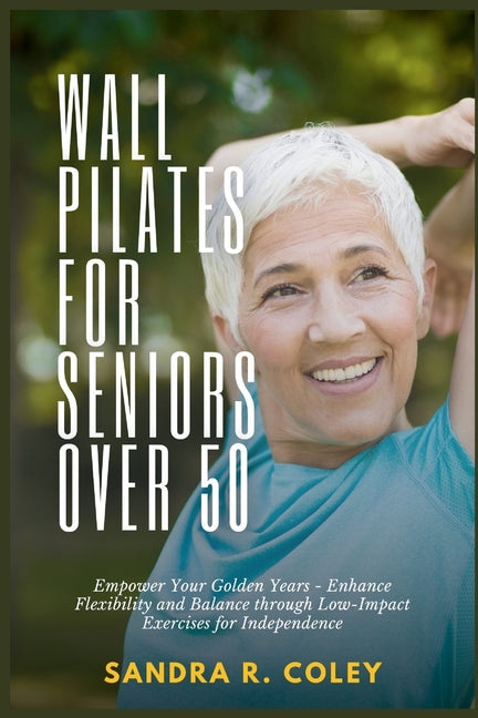 Wall Pilates for Seniors Over 50: Empower Your Golden Years - Enhance Flexibility and Balance through Low-Impact Exercises for Independence - Paperback by Books by splitShops